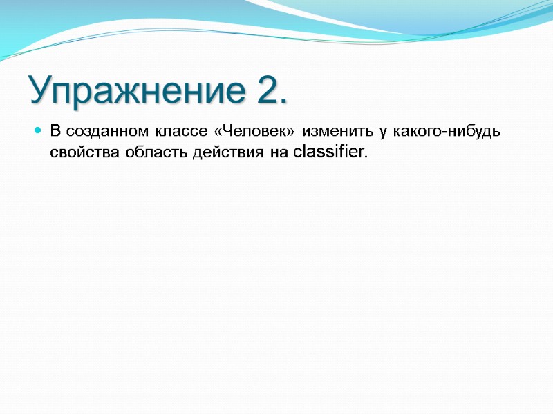 Упражнение 2. В созданном классе «Человек» изменить у какого-нибудь свойства область действия на classifier. Упражнение 2. В созданном классе «Человек» изменить у какого-нибудь свойства область действия на classifier.